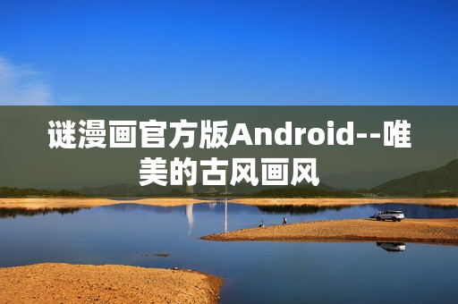 谜漫画官方版Android--唯美的古风画风