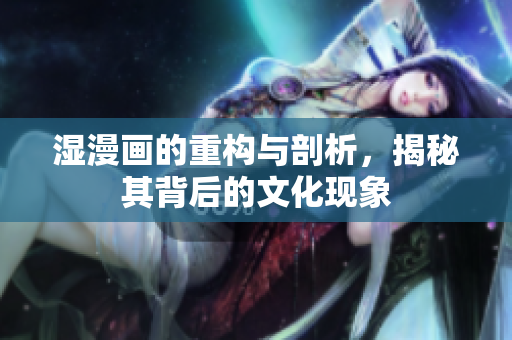湿漫画的重构与剖析，揭秘其背后的文化现象