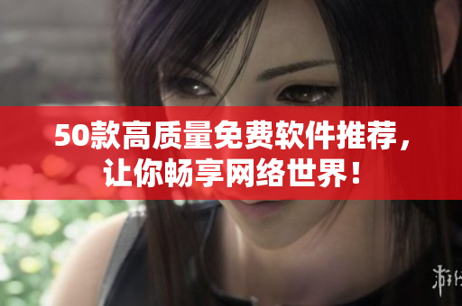 50款高质量免费软件推荐，让你畅享网络世界！