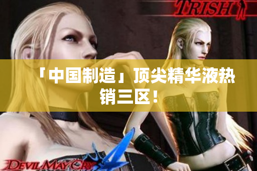 「中国制造」顶尖精华液热销三区！