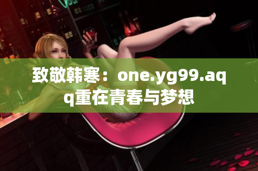 致敬韩寒：one.yg99.aqq重在青春与梦想