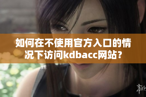 如何在不使用官方入口的情况下访问kdbacc网站？