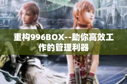 重构996BOX--助你高效工作的管理利器