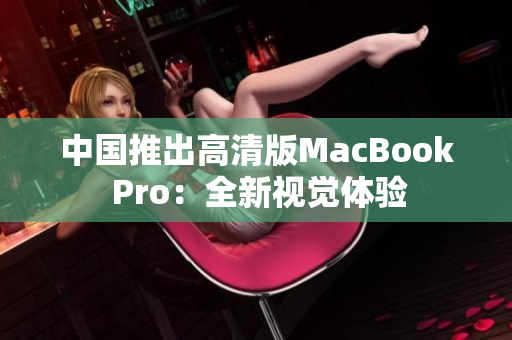 中国推出高清版MacBook Pro：全新视觉体验