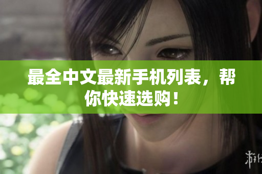 最全中文最新手机列表，帮你快速选购！