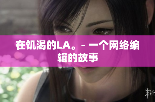 在饥渴的LA。- 一个网络编辑的故事