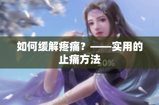 如何缓解疼痛？——实用的止痛方法