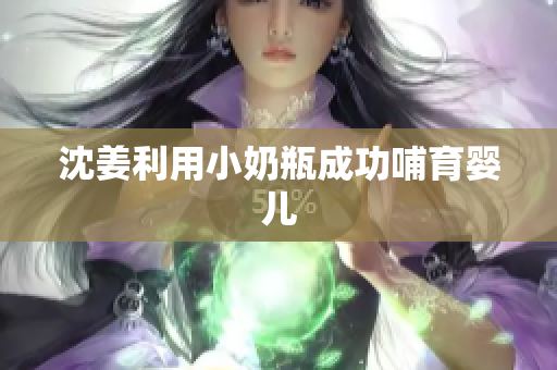 沈姜利用小奶瓶成功哺育婴儿