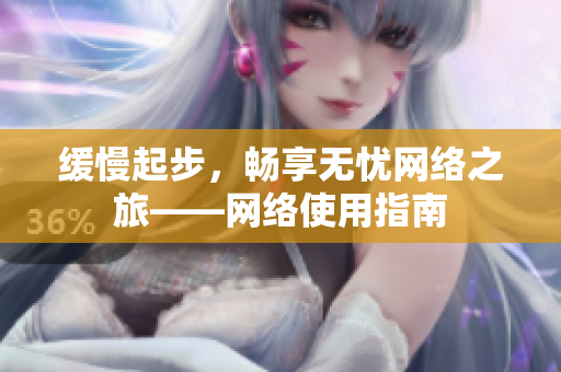 缓慢起步，畅享无忧网络之旅——网络使用指南