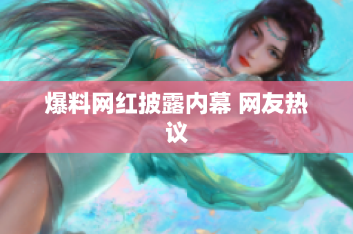 爆料网红披露内幕 网友热议