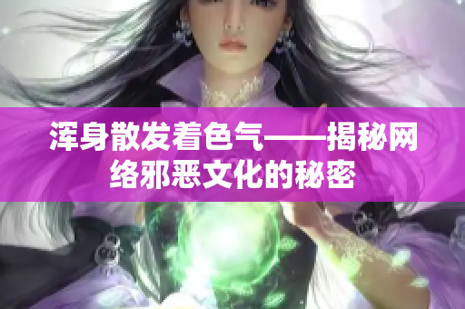浑身散发着色气——揭秘网络邪恶文化的秘密