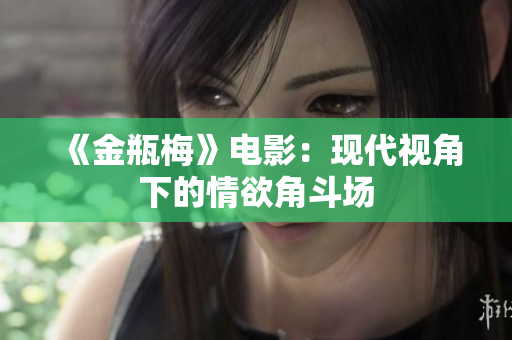 《金瓶梅》电影：现代视角下的情欲角斗场