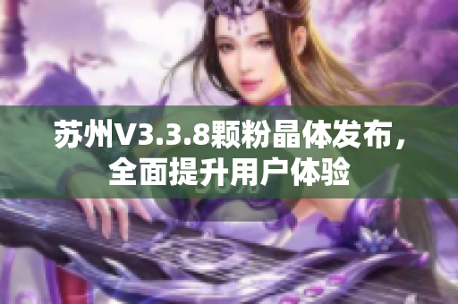 苏州V3.3.8颗粉晶体发布，全面提升用户体验