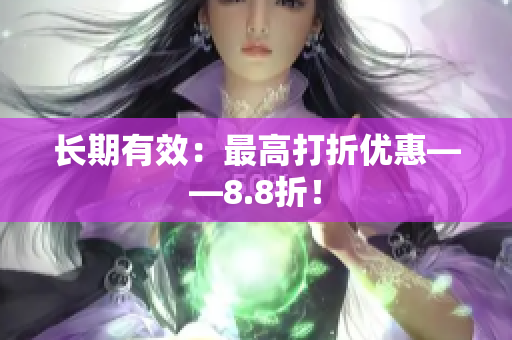 长期有效：最高打折优惠——8.8折！