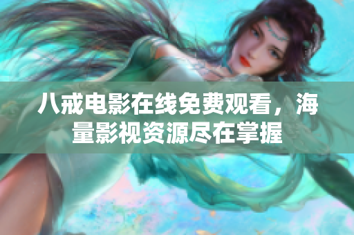 八戒电影在线免费观看，海量影视资源尽在掌握