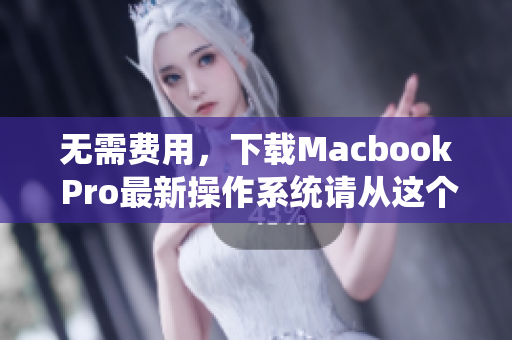 无需费用，下载Macbook Pro最新操作系统请从这个网站开始