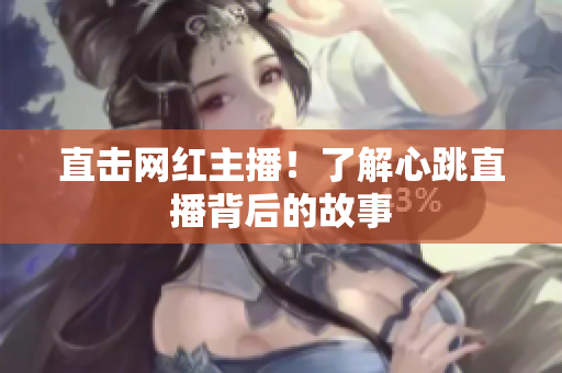 直击网红主播！了解心跳直播背后的故事
