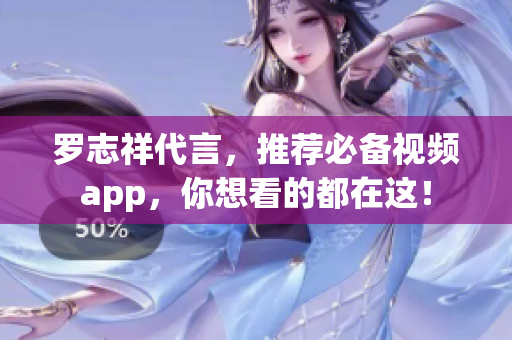 罗志祥代言，推荐必备视频app，你想看的都在这！
