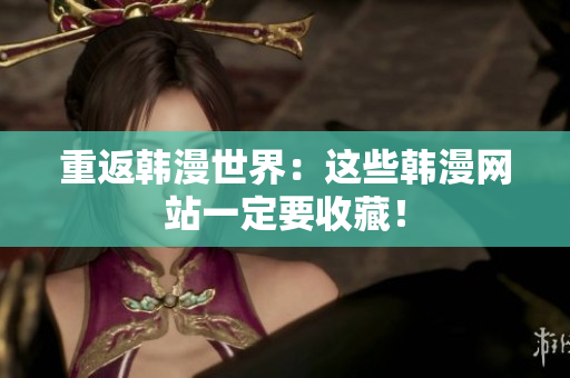 重返韩漫世界：这些韩漫网站一定要收藏！