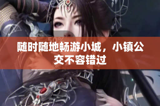 随时随地畅游小城，小镇公交不容错过