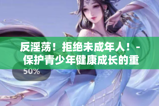 反淫荡！拒绝未成年人！- 保护青少年健康成长的重要性