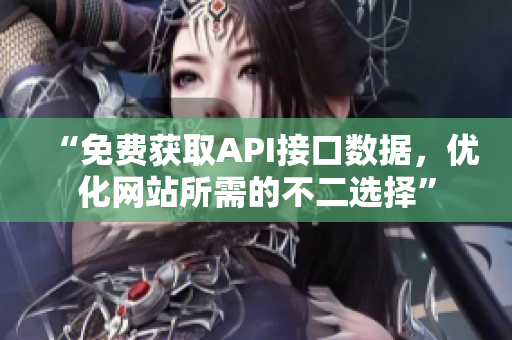 “免费获取API接口数据，优化网站所需的不二选择”