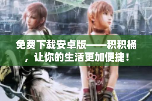 免费下载安卓版——积积桶，让你的生活更加便捷！