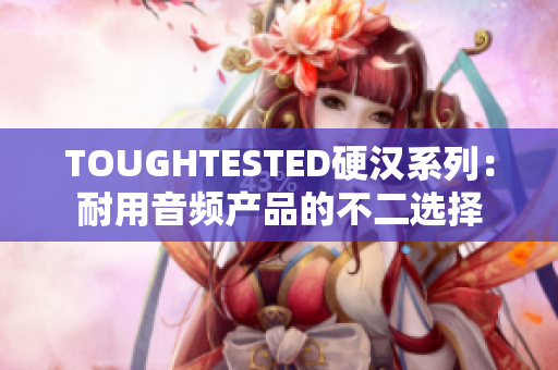 TOUGHTESTED硬汉系列：耐用音频产品的不二选择