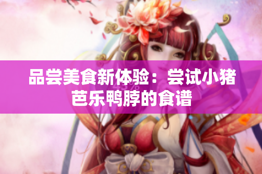 品尝美食新体验：尝试小猪芭乐鸭脖的食谱