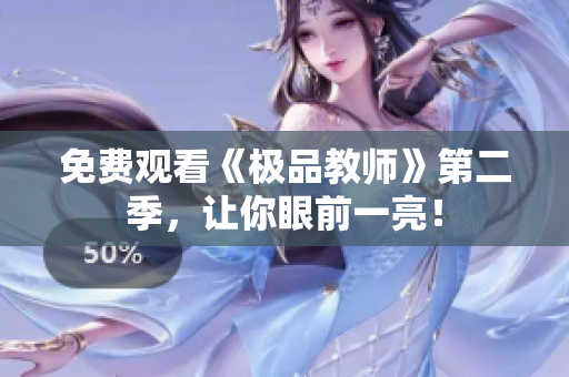 免费观看《极品教师》第二季，让你眼前一亮！