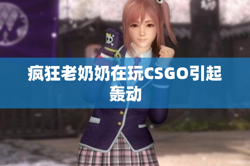 疯狂老奶奶在玩CSGO引起轰动