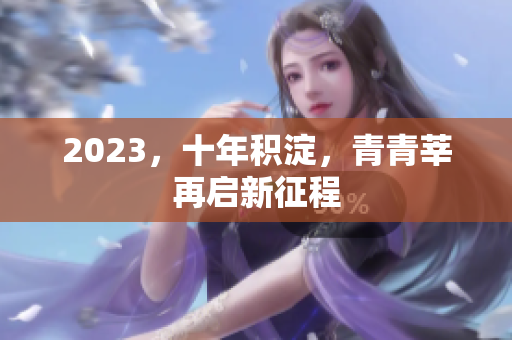 2023，十年积淀，青青莘再启新征程