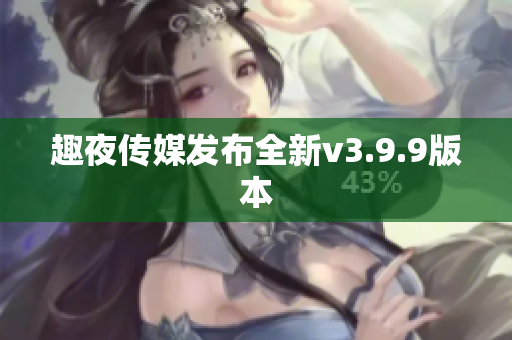 趣夜传媒发布全新v3.9.9版本