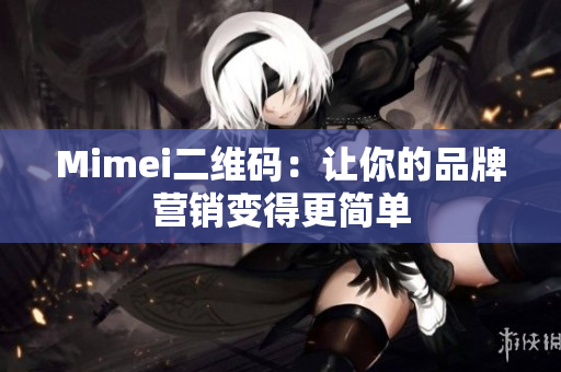 Mimei二维码：让你的品牌营销变得更简单