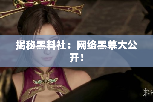 揭秘黑料社：网络黑幕大公开！
