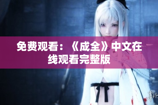 免费观看：《成全》中文在线观看完整版