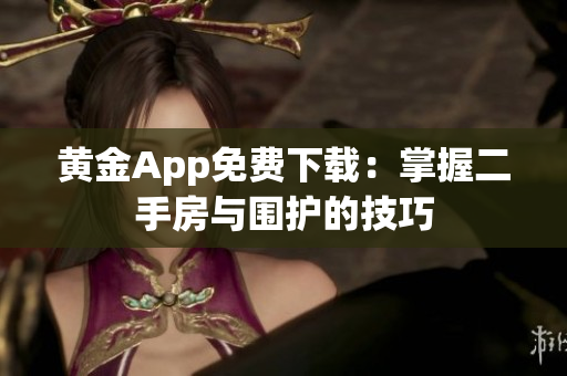 黄金App免费下载：掌握二手房与围护的技巧