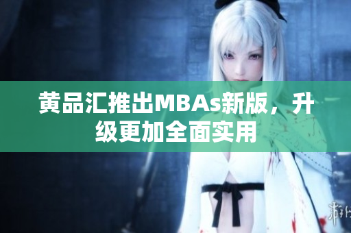 黄品汇推出MBAs新版，升级更加全面实用