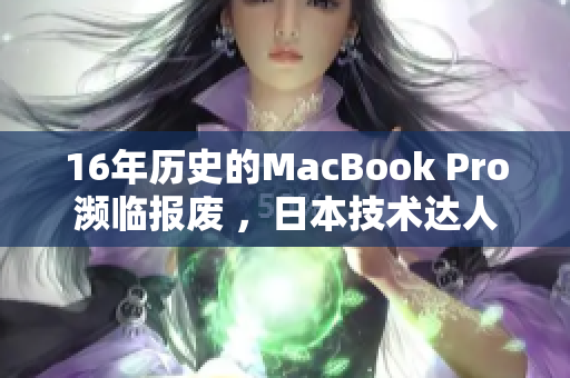 16年历史的MacBook Pro濒临报废 ，日本技术达人挽救成功