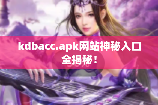 kdbacc.apk网站神秘入口全揭秘！