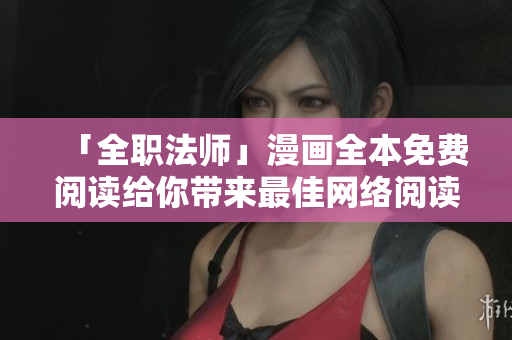 「全职法师」漫画全本免费阅读给你带来最佳网络阅读体验