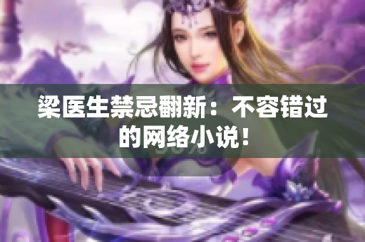 梁医生禁忌翻新：不容错过的网络小说！
