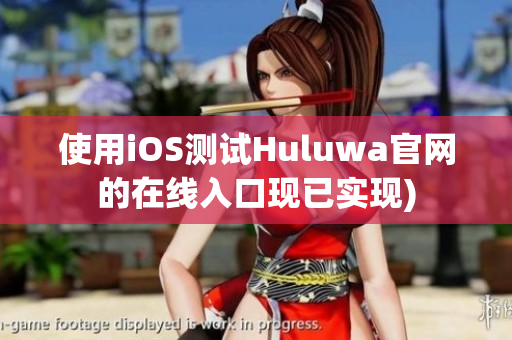 使用iOS测试Huluwa官网的在线入口现已实现)