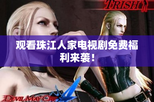观看珠江人家电视剧免费福利来袭！