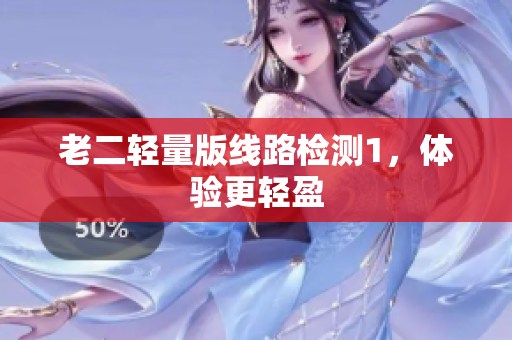 老二轻量版线路检测1，体验更轻盈