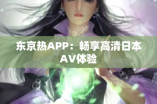 东京热APP：畅享高清日本AV体验