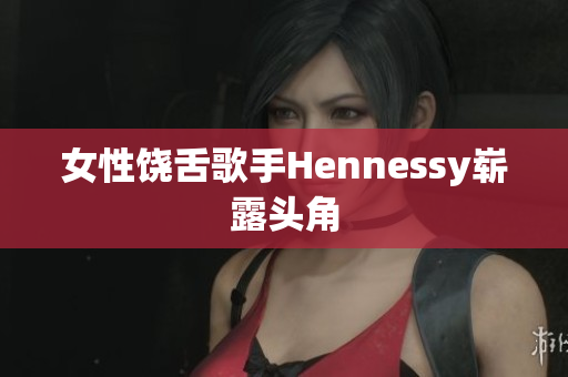 女性饶舌歌手Hennessy崭露头角