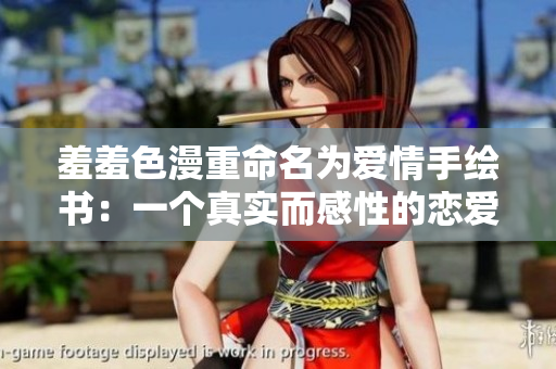 羞羞色漫重命名为爱情手绘书：一个真实而感性的恋爱故事