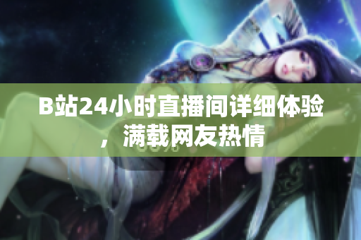 B站24小时直播间详细体验，满载网友热情