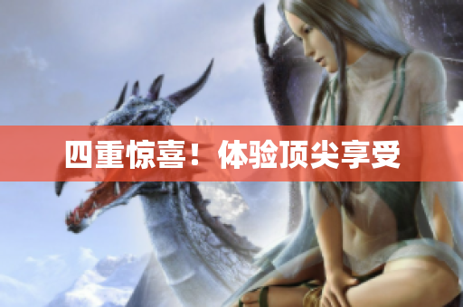 四重惊喜！体验顶尖享受
